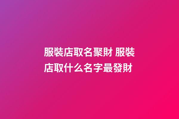 服裝店取名聚財 服裝店取什么名字最發財